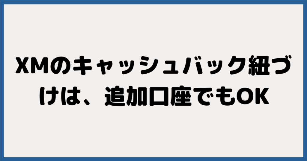 XMのキャッシュバック紐づけは、追加口座でもOK