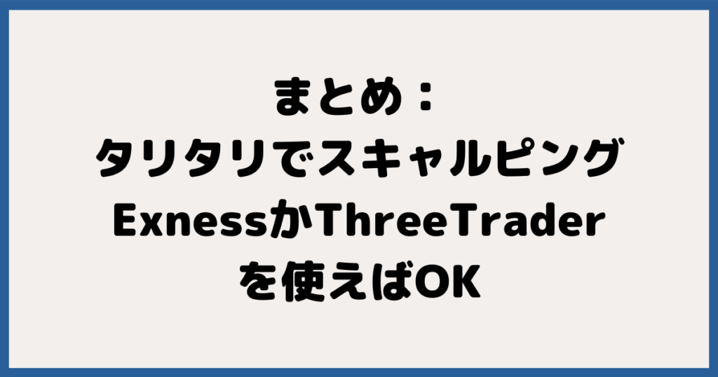 まとめ：海外FXとタリタリでスキャルピングするなら、ExnessかThreeTraderを使えばOK