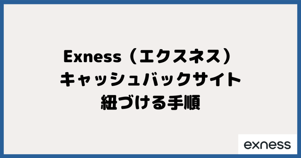 Exness（エクスネス）とキャッシュバックサイトを紐づける手順