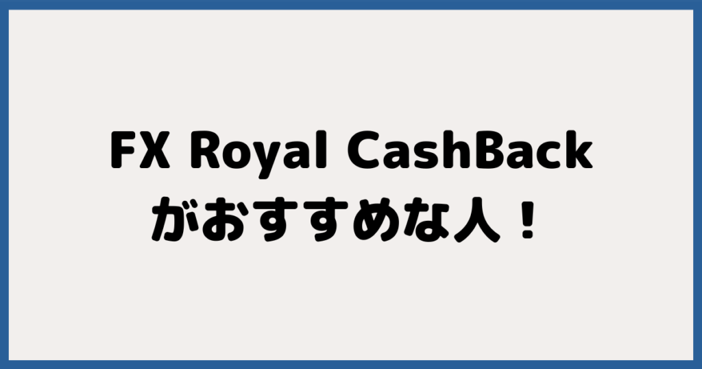 FXロイヤルキャッシュバックがおすすめな人