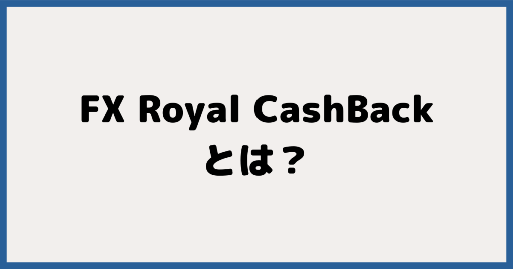 FX Royal CashBack（FXロイヤルキャッシュバック）とは？