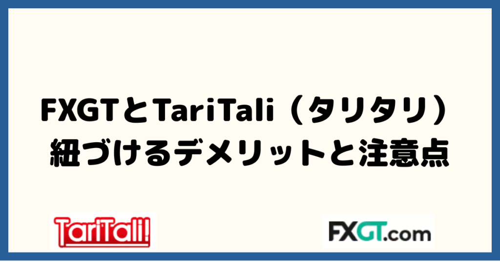 FXGTとTariTali（タリタリ）を紐づけるデメリットと注意点