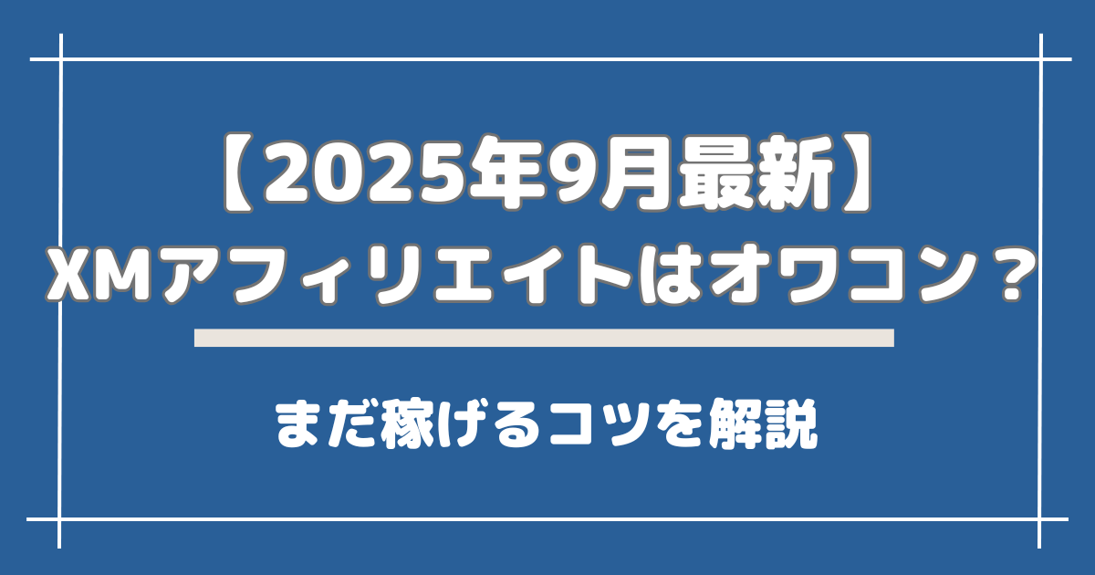 【2025年9月最新】XMアフィリエイトはオワコン？まだ稼げるコツを解説.