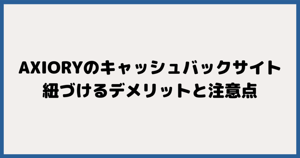 AXIORY(アキシオリー)とキャッシュバックサイトを紐づけるデメリットと注意点
