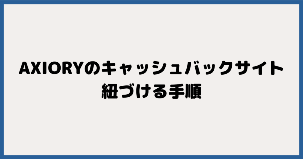 AXIORY(アキシオリー)とキャッシュバックサイトを紐づける手順