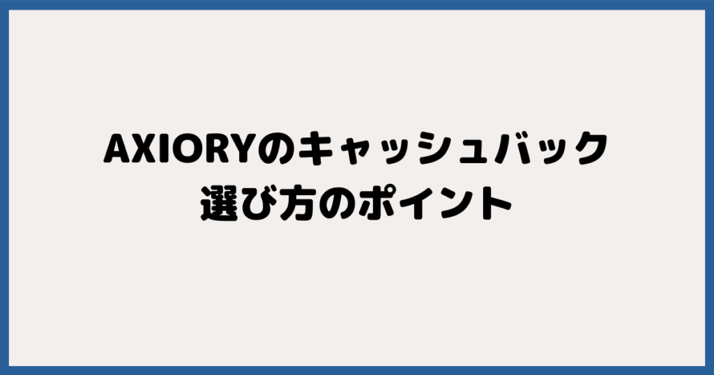 AXIORY（アキシオリー）のキャッシュバックサイトの選び方のポイント