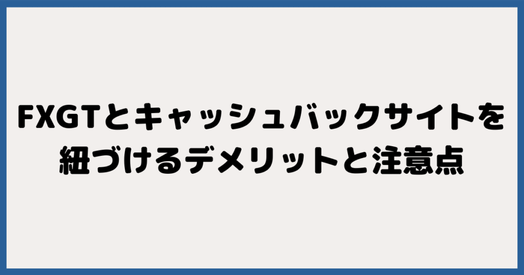 FXGTとキャッシュバックサイトを紐づけるデメリットと注意点