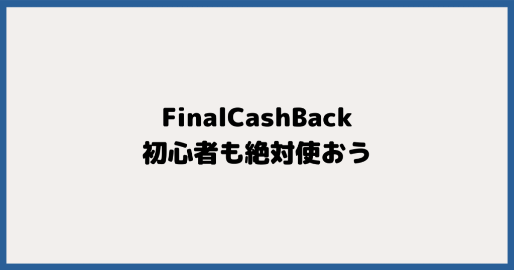 FinalCashBackは日本最大級のキャッシュバックサイト!初心者も絶対使おう