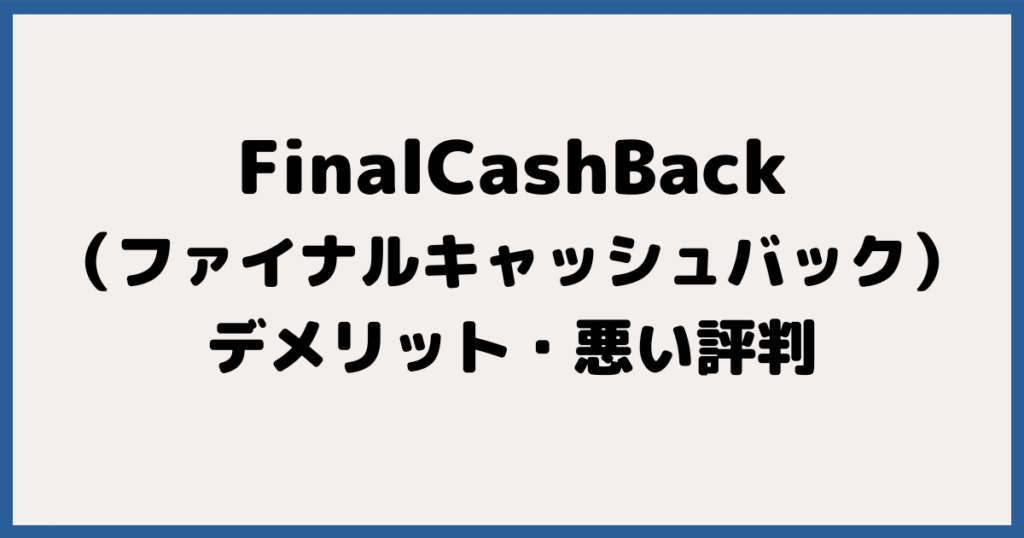 FinalCashBack（ファイナルキャッシュバック）のデメリット・悪い評判