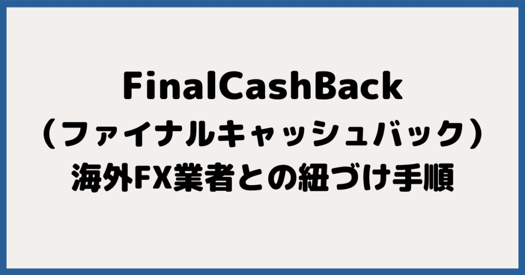 FinalCashBackと海外FX業者との紐づけ手順