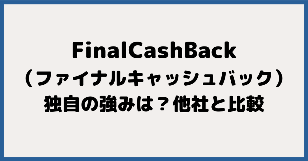 FinalCashBack（ファイナルキャッシュバック）独自の強みは？他社と比較