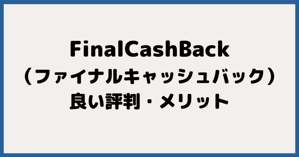 FinalCashBack（ファイナルキャッシュバック）の良い評判・メリット