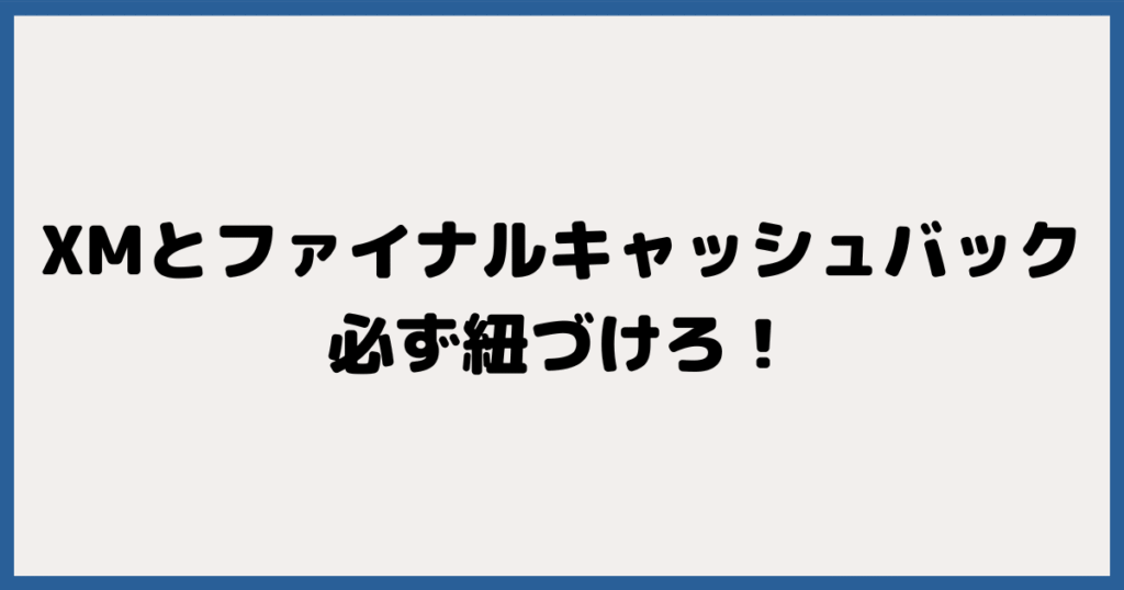 まとめ：紐づけで超お得！XMTradingの取引はFinalCashBackを経由せよ