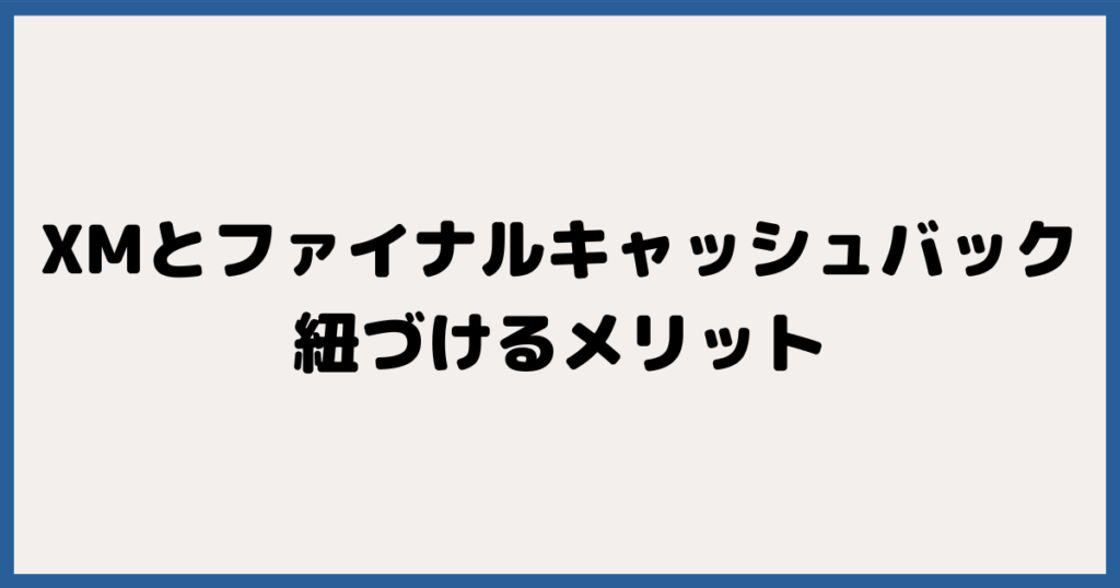 XMTradingとFinalCashBackを紐づけるメリット