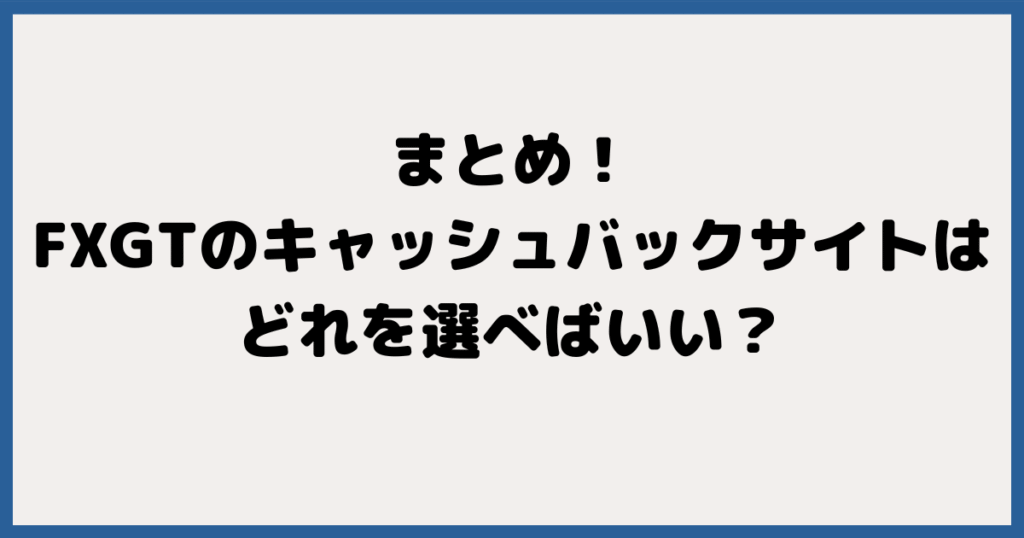 まとめ：FXGTのキャッシュバックサイトはどれを選べばいい？