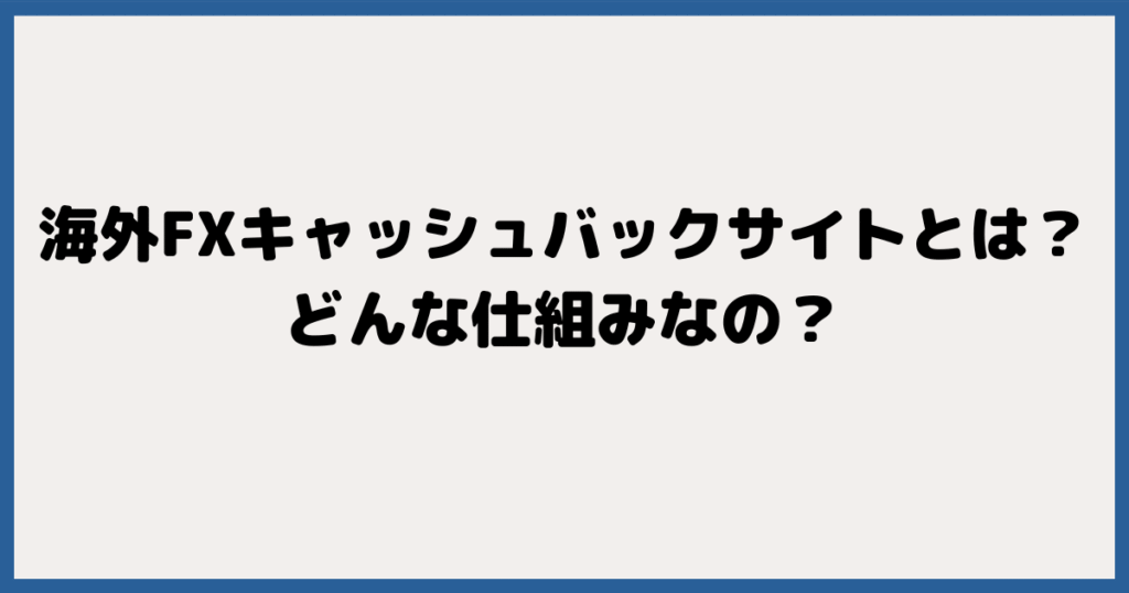 そもそも海外FXのキャッシュバックサイトとは？