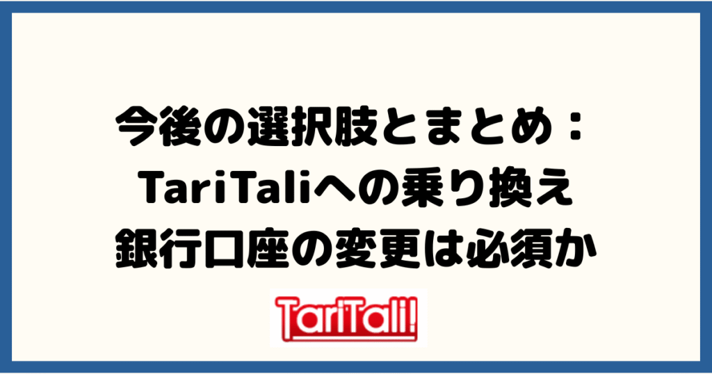 今後の選択肢とまとめ：TariTaliへの乗り換え、銀行口座の変更は必須か